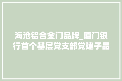 海沧铝合金门品牌_厦门银行首个基层党支部党建子品牌海沧好厝边宣告
