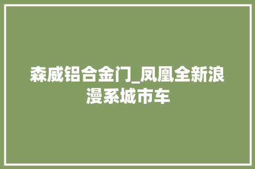 森威铝合金门_凤凰全新浪漫系城市车