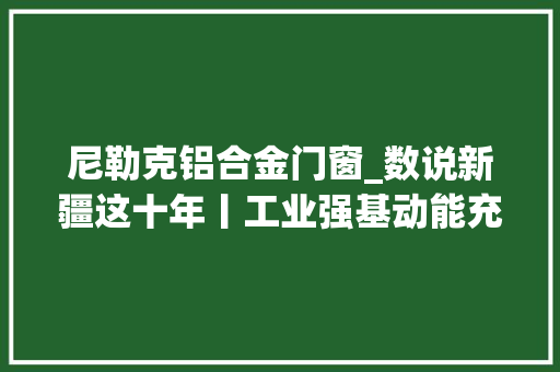 尼勒克铝合金门窗_数说新疆这十年丨工业强基动能充足 防火门