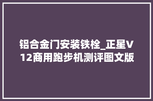 铝合金门安装铁栓_正星V12商用跑步机测评图文版