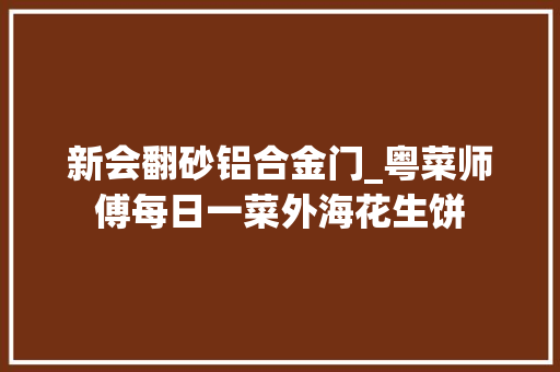 新会翻砂铝合金门_粤菜师傅每日一菜外海花生饼 防火门