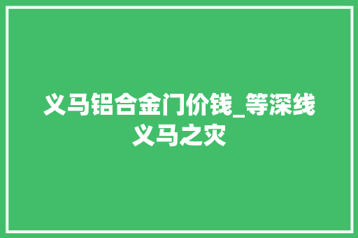 义马铝合金门价钱_等深线义马之灾