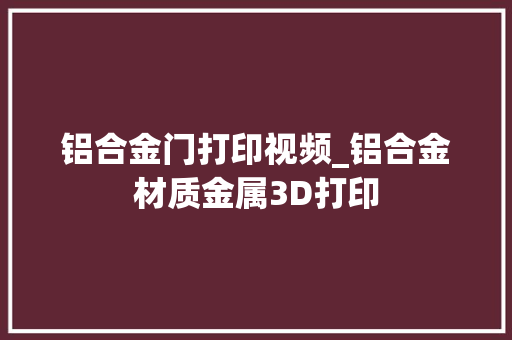 铝合金门打印视频_铝合金材质金属3D打印
