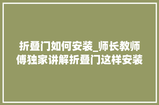 折叠门如何安装_师长教师傅独家讲解折叠门这样安装才更顺畅好办法我只告诉合肥人 折叠门