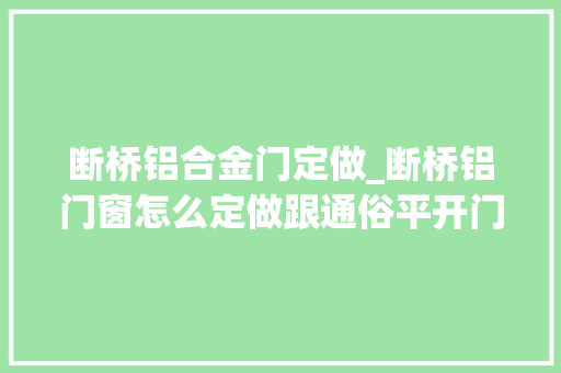 断桥铝合金门定做_断桥铝门窗怎么定做跟通俗平开门窗有什么差异