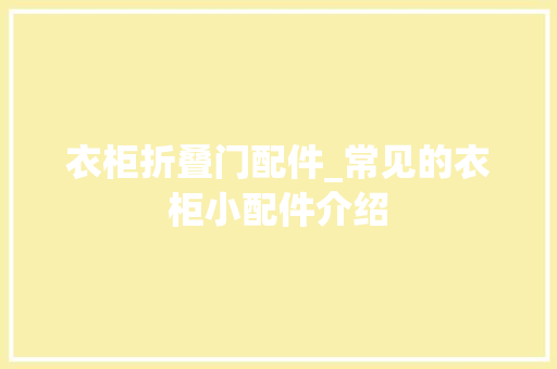 衣柜折叠门配件_常见的衣柜小配件介绍 防火门