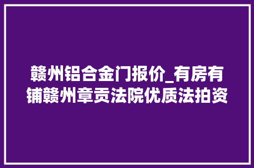 赣州铝合金门报价_有房有铺赣州章贡法院优质法拍资产推荐