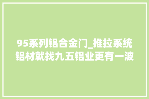 95系列铝合金门_推拉系统铝材就找九五铝业更有一波福利7月凤池展不见不散