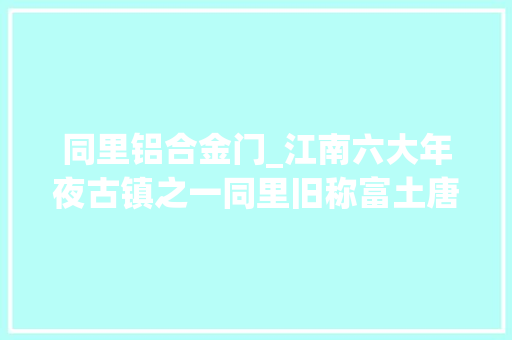 同里铝合金门_江南六大年夜古镇之一同里旧称富土唐初改为铜里古镇建筑