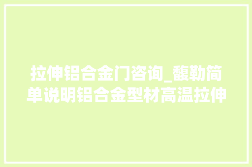 拉伸铝合金门咨询_馥勒简单说明铝合金型材高温拉伸试验方法