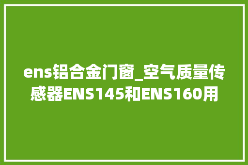 ens铝合金门窗_空气质量传感器ENS145和ENS160用于汽车BCM系统中 塑钢门