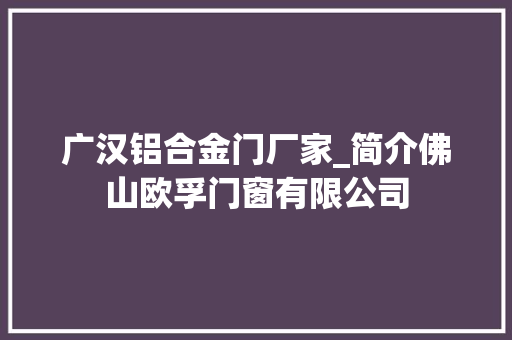 广汉铝合金门厂家_简介佛山欧孚门窗有限公司