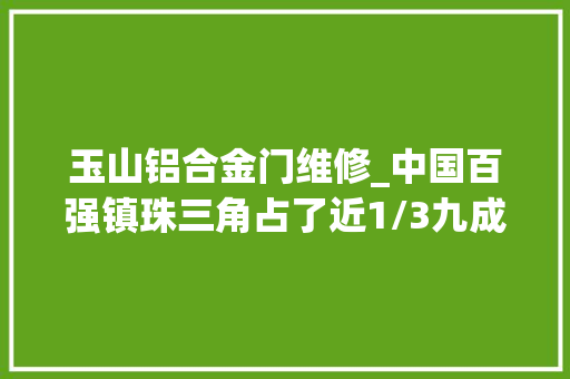 玉山铝合金门维修_中国百强镇珠三角占了近1/3九成来自莞佛