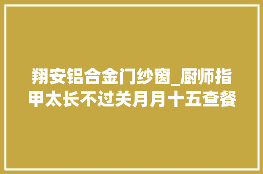 翔安铝合金门纱窗_厨师指甲太长不过关月月十五查餐厅行动走进翔安 防火门