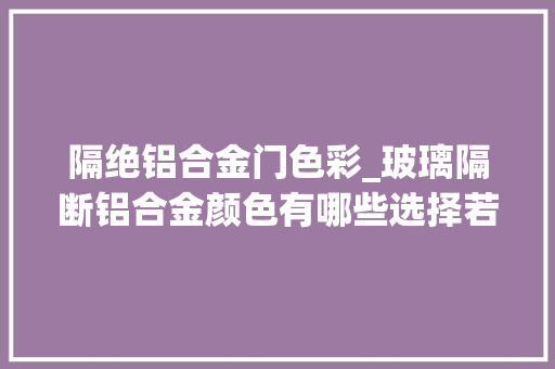 隔绝铝合金门色彩_玻璃隔断铝合金颜色有哪些选择若何选择颜色