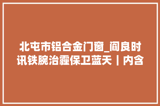北屯市铝合金门窗_阎良时讯铁腕治霾保卫蓝天｜内含区水务局北屯街道新兴街道等三则