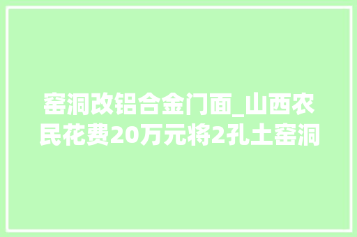 窑洞改铝合金门面_山西农民花费20万元将2孔土窑洞改造成洋房看美成啥样子
