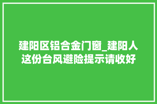 建阳区铝合金门窗_建阳人这份台风避险提示请收好