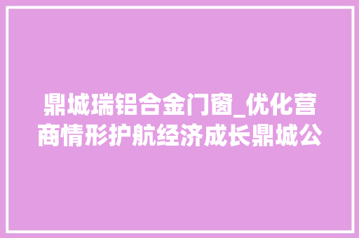 鼎城瑞铝合金门窗_优化营商情形护航经济成长鼎城公安在行动