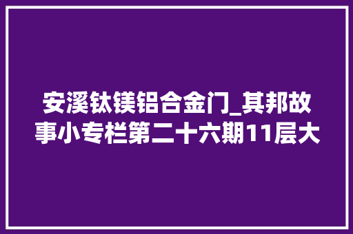 安溪钛镁铝合金门_其邦故事小专栏第二十六期11层大年夜别墅用的是什么门窗呢