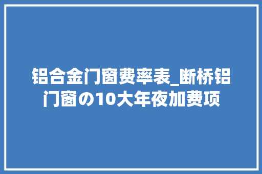 铝合金门窗费率表_断桥铝门窗の10大年夜加费项