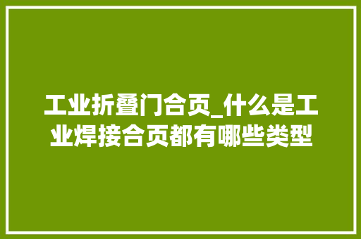 工业折叠门合页_什么是工业焊接合页都有哪些类型