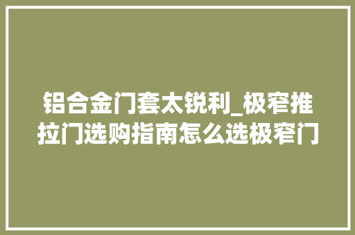 铝合金门套太锐利_极窄推拉门选购指南怎么选极窄门