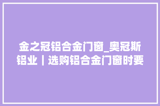 金之冠铝合金门窗_奥冠斯铝业｜选购铝合金门窗时要留心这几个地方