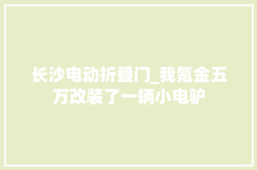 长沙电动折叠门_我氪金五万改装了一辆小电驴