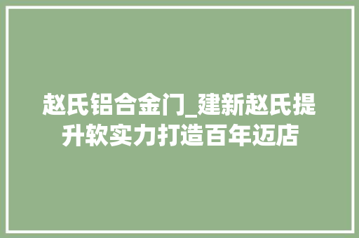 赵氏铝合金门_建新赵氏提升软实力打造百年迈店