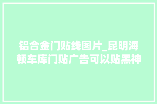 铝合金门贴线图片_昆明海顿车库门贴广告可以贴黑神话悟空弗成 铝合金门