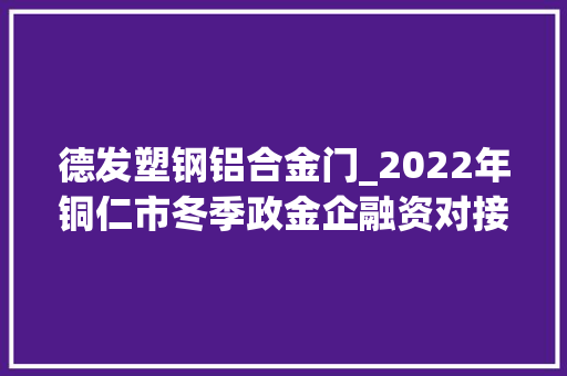 德发塑钢铝合金门_2022年铜仁市冬季政金企融资对接会召开
