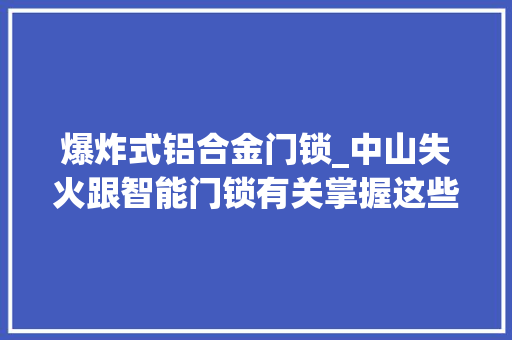 爆炸式铝合金门锁_中山失火跟智能门锁有关掌握这些选购和运用经验就不用担心了