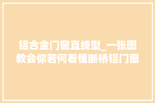 铝合金门窗直线型_一张图教会你若何看懂断桥铝门窗截面