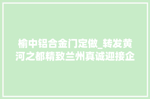 榆中铝合金门定做_转发黄河之都精致兰州真诚迎接企业家来兰洽谈项目投资兴业 防火门