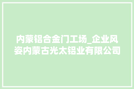 内蒙铝合金门工场_企业风姿内蒙古光太铝业有限公司简介 推拉门