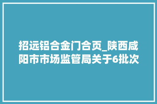 招远铝合金门合页_陕西咸阳市市场监管局关于6批次食物不合格情况的通知布告〔2021〕第7号 玻璃门