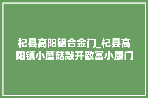 杞县高阳铝合金门_杞县高阳镇小蘑菇敲开致富小康门