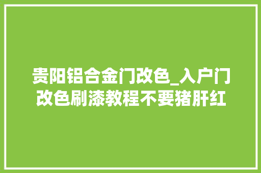 贵阳铝合金门改色_入户门改色刷漆教程不要猪肝红