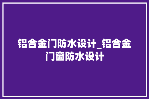 铝合金门防水设计_铝合金门窗防水设计