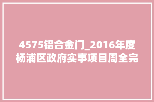 4575铝合金门_2016年度杨浦区政府实事项目周全完成