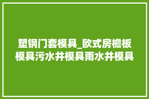 塑钢门套模具_欧式房檐板模具污水井模具雨水井模具