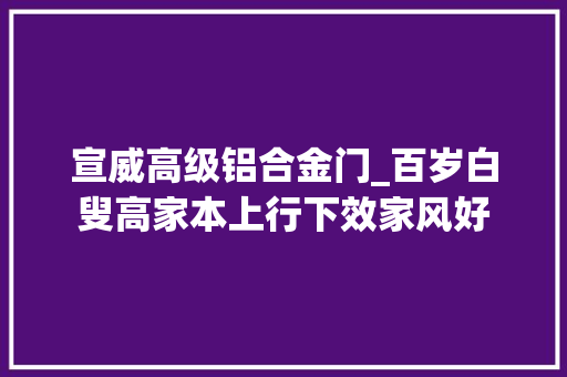 宣威高级铝合金门_百岁白叟高家本上行下效家风好