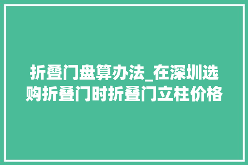 折叠门盘算办法_在深圳选购折叠门时折叠门立柱价格计算要推敲哪些成分