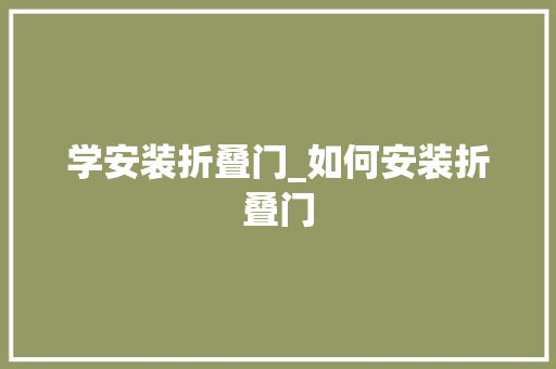 学安装折叠门_如何安装折叠门
