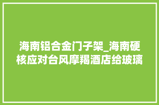 海南铝合金门子架_海南硬核应对台风摩羯酒店给玻璃门加装铁皮外壳