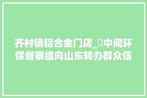 齐村镇铝合金门店_​中间环保督察组向山东转办群众信访举报件及边督边改公开情况一览表第二十五批