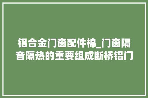 铝合金门窗配件棉_门窗隔音隔热的重要组成断桥铝门窗隔音棉