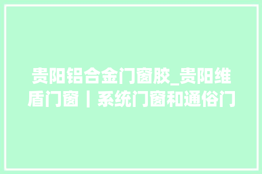 贵阳铝合金门窗胶_贵阳维盾门窗｜系统门窗和通俗门窗之间的差异