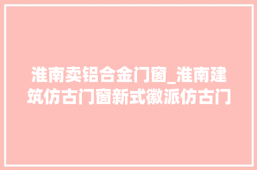 淮南卖铝合金门窗_淮南建筑仿古门窗新式徽派仿古门窗冠墅阳光 折叠门